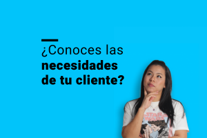 ¿Conoces las necesidades de tu cliente